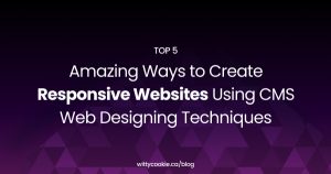 Top 5 Amazing Ways to Create Responsive Websites Using CMS Web Designing Techniques