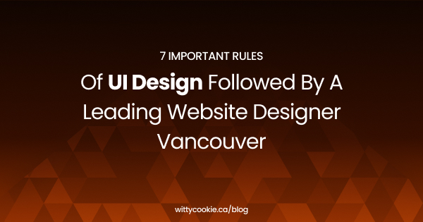 7 Important Rules Of UI Design Followed By A Leading Website Designer Vancouver