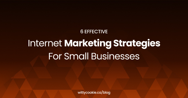 6 Effective Internet Marketing Strategies For Small Businesses