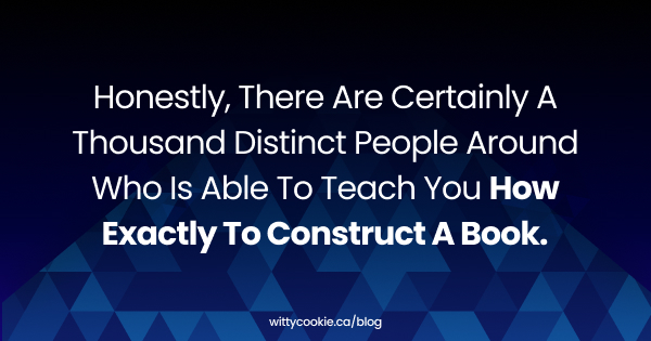 Honestly there are certainly a thousand distinct people around who is able to teach you how exactly to construct a book.