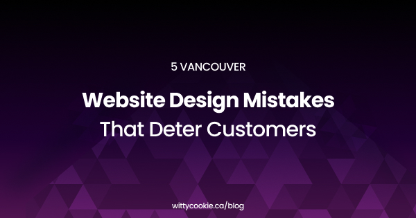 5 Vancouver Website Design Mistakes That Deter Customers