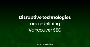 Disruptive technologies are redefining Vancouver SEO