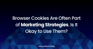 Browser Cookies Are Often Part of Marketing Strategies. Is It Okay to Use Them